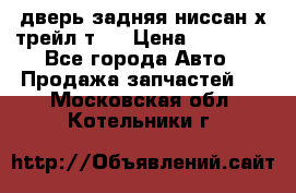 дверь задняя ниссан х трейл т31 › Цена ­ 11 000 - Все города Авто » Продажа запчастей   . Московская обл.,Котельники г.